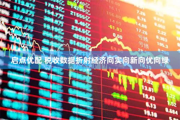 启点优配 税收数据折射经济向实向新向优向绿
