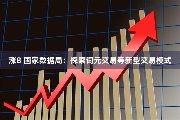 涨8 国家数据局：探索词元交易等新型交易模式